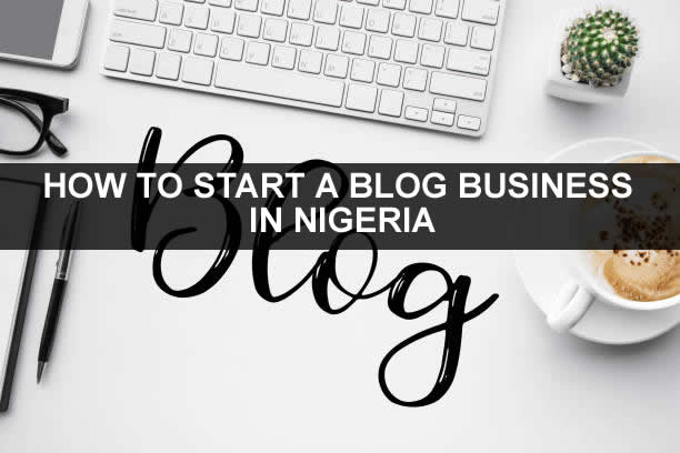 HOW TO START A BLOG BUSINESS IN NIGERIA